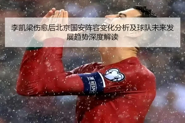 李凯梁伤愈后北京国安阵容变化分析及球队未来发展趋势深度解读