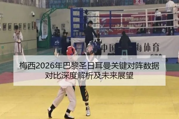 梅西2026年巴黎圣日耳曼关键对阵数据对比深度解析及未来展望