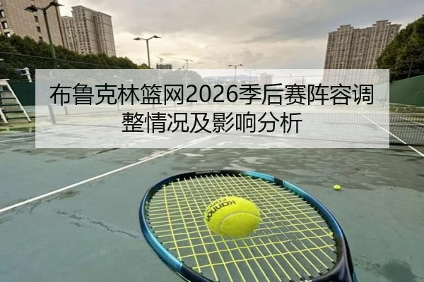 布鲁克林篮网2026季后赛阵容调整情况及影响分析