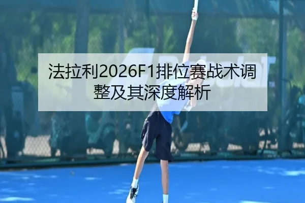 法拉利2026F1排位赛战术调整及其深度解析