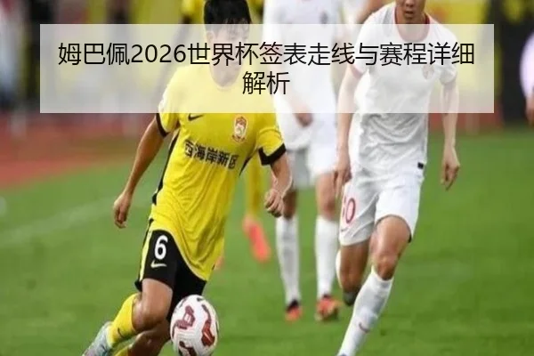 姆巴佩2026世界杯签表走线与赛程详细解析