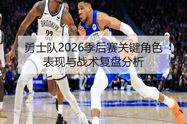 勇士队2026季后赛关键角色表现与战术复盘分析