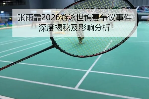 张雨霏2026游泳世锦赛争议事件深度揭秘及影响分析