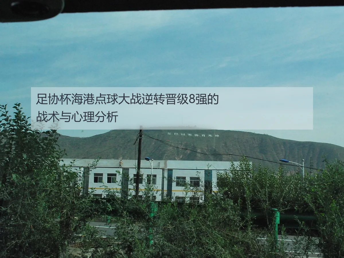 足协杯海港点球大战逆转晋级8强的战术与心理分析