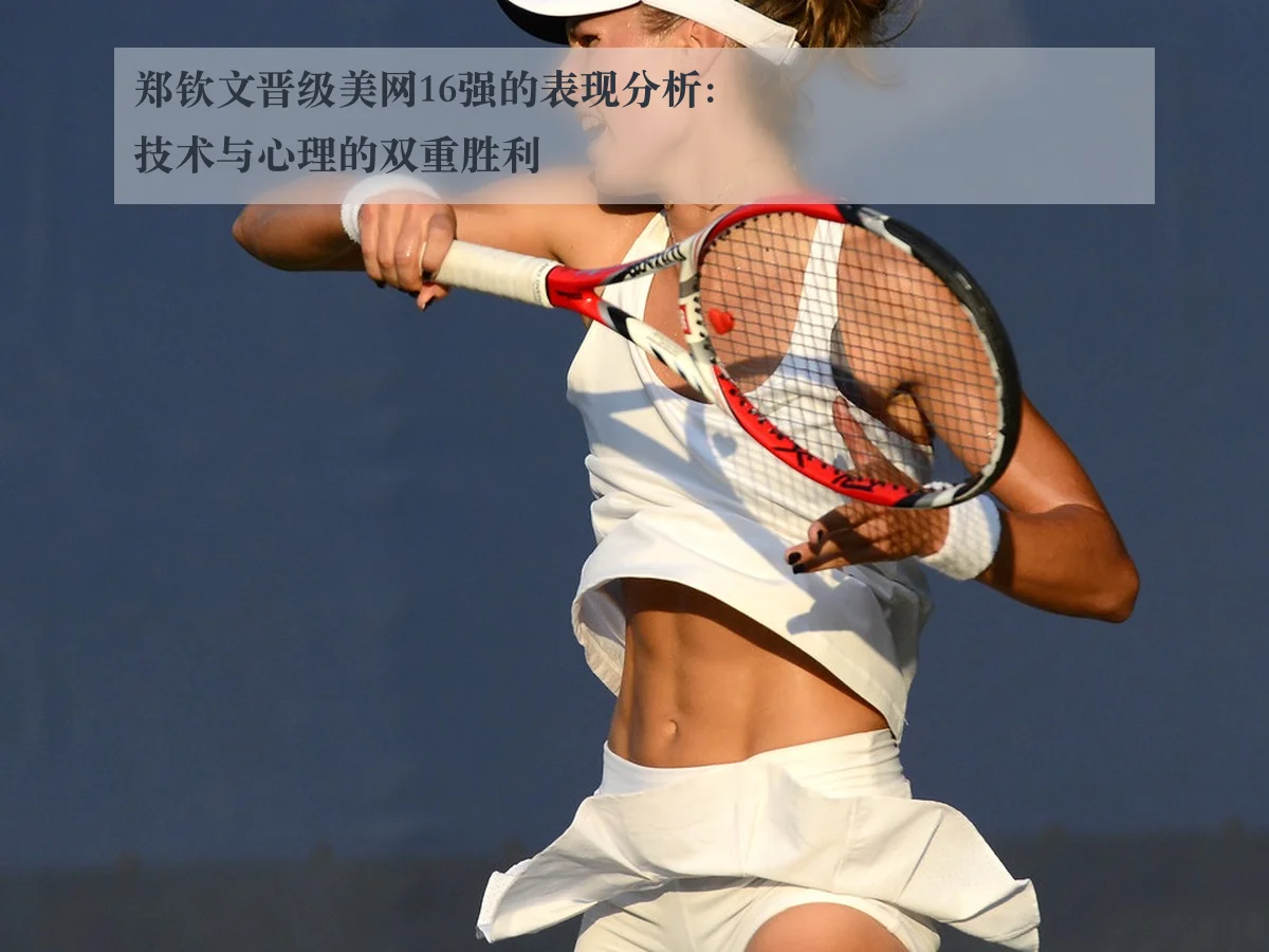 郑钦文晋级美网16强的表现分析:技术与心理的双重胜利